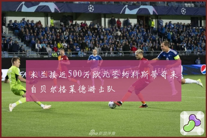 米兰接近500万欧元签约科斯蒂奇来自贝尔格莱德游击队