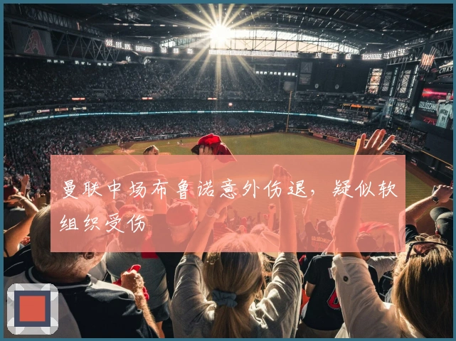 曼联中场布鲁诺意外伤退，疑似软组织受伤