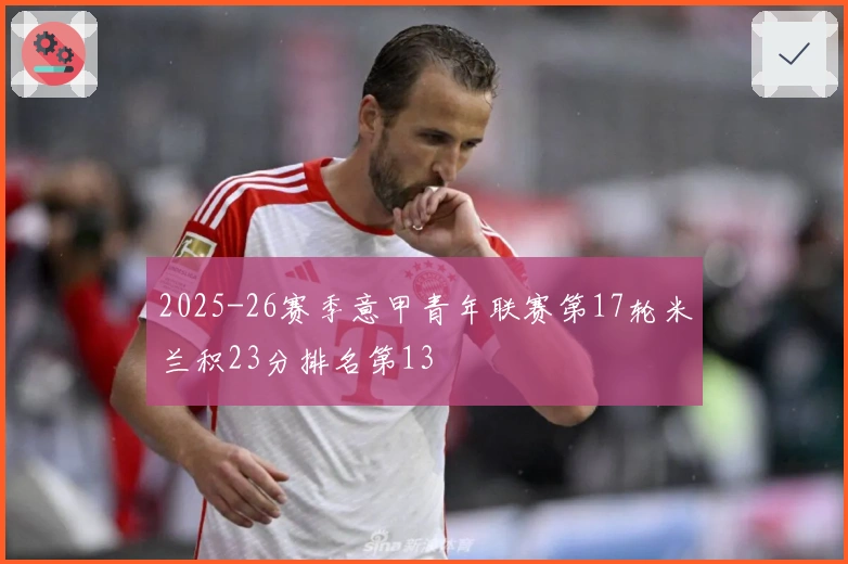 2025-26赛季意甲青年联赛第17轮米兰积23分排名第13