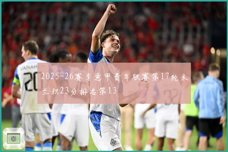 2025-26赛季意甲青年联赛第17轮米兰积23分排名第13