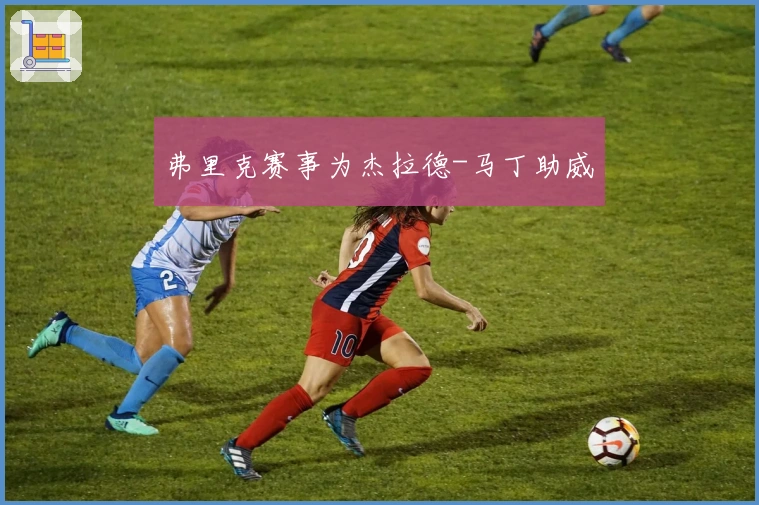 弗里克赛事为杰拉德-马丁助威